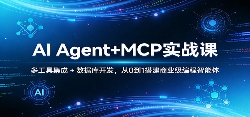 AI Agent+MCP实战课：多工具集成+数据库开发，从0到1搭建商业级编程智能体