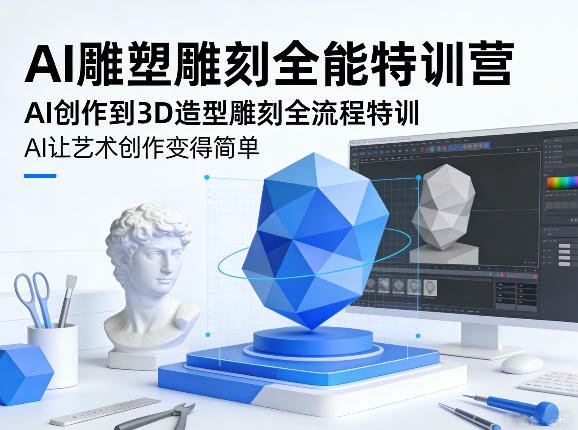 AI雕塑雕刻全能特训营：AI创作到3D造型雕刻全流程，零基础掌握数字艺术