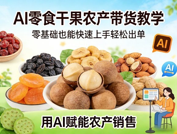 AI零食干果农产带货教学:零基础快速上手,AI赋能农产销售轻松出单