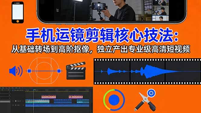 手机运镜剪辑核心技法：从基础转场到高阶抠像，独立产出专业级高清短视频