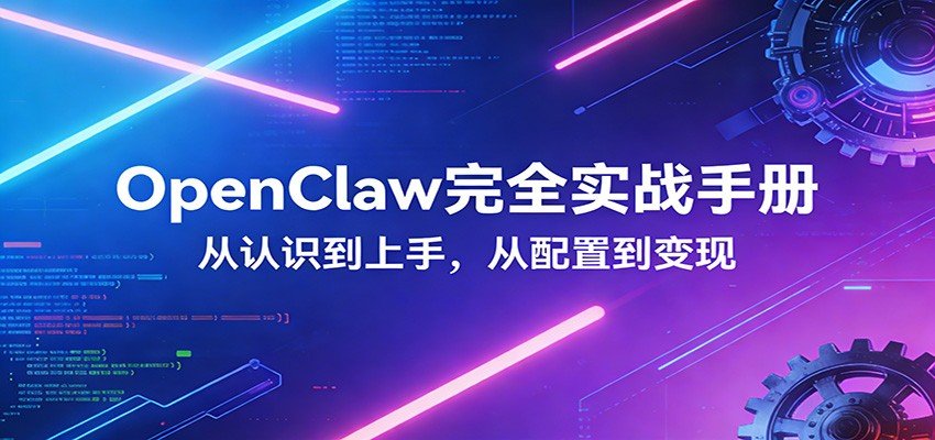OpenClaw完全实战宝典：零基础入门→深度配置→商业变现全链路