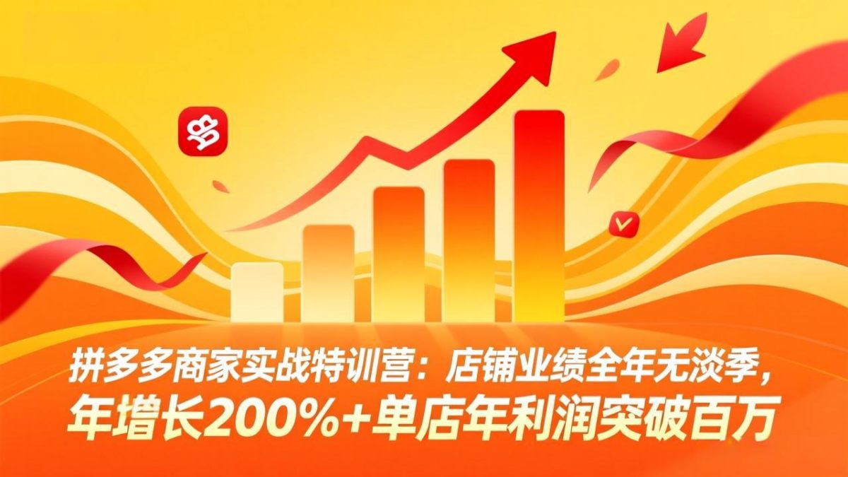 拼多多商家实战特训营：全年无淡季，年增长200%+，单店年利润破百万