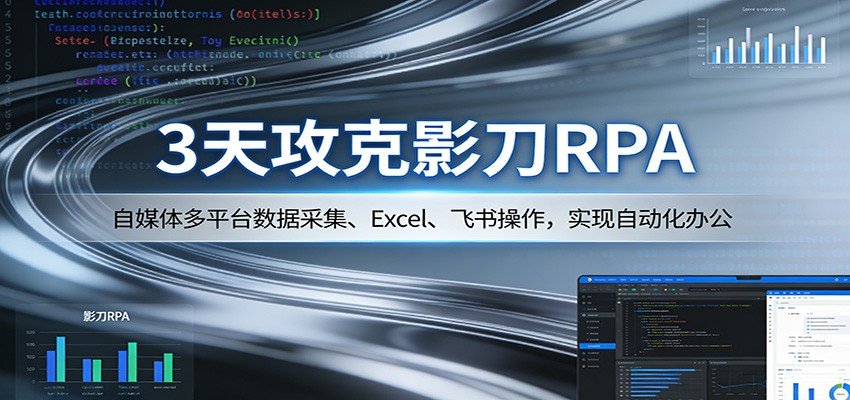 3天攻克影刀RPA：自媒体多平台数据采集、Excel、飞书操作，实现自动化办公